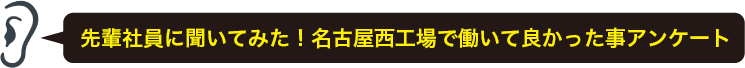 先輩社員に聞いてみた！名古屋西工場で働いて良かった事アンケート